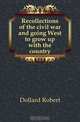 Recollections of the civil war and going West to grow up with the country, Dollard Robert 