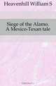 Siege of the Alamo. A Mexico-Texan tale, Heavenhill William S. 