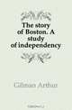 The story of Boston. A study of independency, Arthur Gilman 