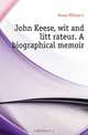 John Keese, wit and litterateur. A biographical memoir, Keese William L 