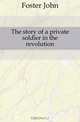 The story of a private soldier in the revolution, Foster John 