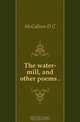 The water-mill, and other poems, D. C. McCallum 