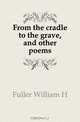 From the cradle to the grave, and other poems, Fuller William H 