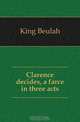 Clarence decides, a farce in three acts, King Beulah 