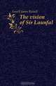 The vision of Sir Launfal., James Russell Lowell 