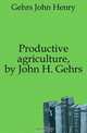 Productive agriculture, by John H. Gehrs, Gehrs John Henry 