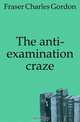 The anti-examination craze, Fraser Charles Gordon 
