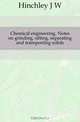 Chemical engineering. Notes on grinding, sifting, separating and transporting solids, J. W. Hinchley 