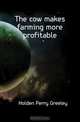 The cow makes farming more profitable, Holden Perry Greeley 
