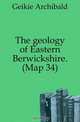 The geology of Eastern Berwickshire. (Map 34), Geikie Archibald 