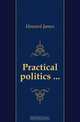 Practical politics, Howard James 