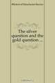 The silver question and the gold question ..., #Robert of Manchester Barclay 