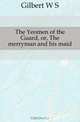 The Yeomen of the Guard, or, The merryman and his maid, W.S. Gilbert 