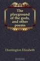 The playground of the gods, and other poems, Huntington Elizabeth 