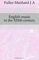 English music in the XIXth century, Fuller-Maitland J A 