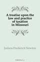 A treatise upon the law and practice of taxation in Missouri, Judson Frederick Newton 