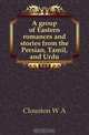 A group of Eastern romances and stories from the Persian, Tamil, and Urdu, Clouston W. A. 