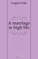 A marriage in high life, Logan Celia 