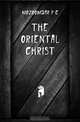 The oriental Christ, P. C. Mozoomdar 