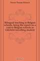 Bilingual teaching in Belgian schools, being the report on a visit to Belgian schools as Gilchrist travelling student, Dawes Thomas Richard 