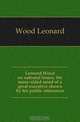 Leonard Wood on national issues, the many-sided mind of a great executive shown by his public utterances, Wood Leonard 