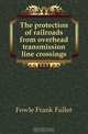 The protection of railroads from overhead transmission line crossings, Fowle Frank Fuller 