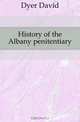 History of the Albany penitentiary., Dyer David 