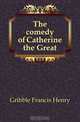 The comedy of Catherine the Great, Gribble Francis Henry 