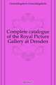 Complete catalogue of the Royal Picture Gallery at Dresden, Gemaldegalerie Gemaldegalerie 