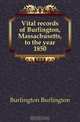 Vital records of Burlington, Massachusetts, to the year 1850, Burlington Burlington 