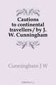 Cautions to continental travellers / by J.W. Cunningham, Cunningham J. W. 
