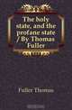 The holy state, and the profane state / By Thomas Fuller, Fuller Thomas 