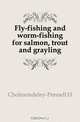 Fly-fishing and worm-fishing for salmon, trout and grayling, H. Cholmondeley-Pennell 