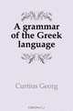 A grammar of the Greek language, Georg Curtius 