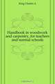 Handbook in woodwork and carpentry, for teachers and normal schools, Charles A. King 