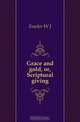 Grace and gold, or, Scriptural giving, Fowler W J 