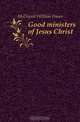 Good ministers of Jesus Christ, McDowell William Fraser 