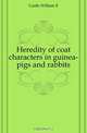 Heredity of coat characters in guinea-pigs and rabbits, William E. Castle 