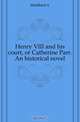 Henry VIII and his court, or Catherine Parr. An historical novel, Luise Mu?hlbach 