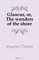 Glaucus, or, The wonders of the shore, Charles Kingsley 