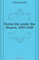 Home life under the Stuarts, 1603-1649, Godfrey Elizabeth 