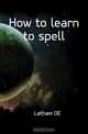 How to learn to spell, Latham O. E. 