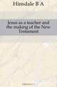 Jesus as a teacher and the making of the New Testament, B. A. Hinsdale 