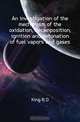 An investigation of the mechanism of the oxidation, decomposition, ignition and detonation of fuel vapors and gases, R. O. King 