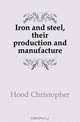 Iron and steel, their production and manufacture, Hood Christopher 