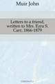 Letters to a friend, written to Mrs. Ezra S. Carr, 1866-1879, Muir John 