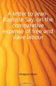A letter to Jean-Baptiste Say, on the comparative expense of free and slave labour, Hodgson Adam 