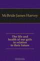 The life and health of our girls in relation to their future, McBride James Harvey 