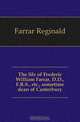 The life of Frederic William Farrar, D.D., F.R.S., etc., sometime dean of Canterbury, Farrar Reginald 