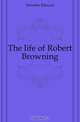The life of Robert Browning, Dowden Edward 